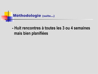 Méthodologie  (suite…) - Huit rencontres à toutes les 3 ou 4 semaines mais bien planifiées 