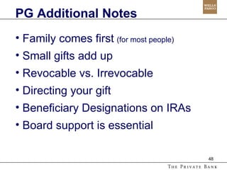 PG Additional Notes Family comes first   (for most people) Small gifts add up Revocable vs. Irrevocable Directing your gift Beneficiary Designations on IRAs Board support is essential 