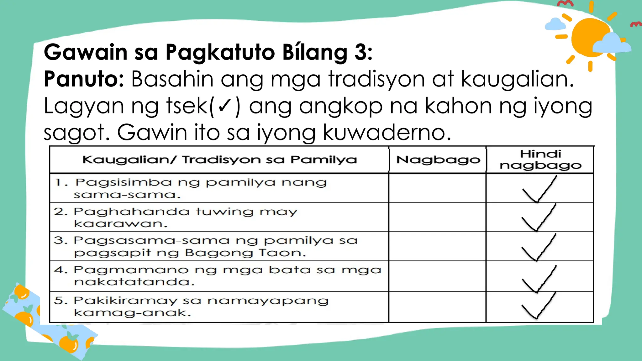 Gawain sa Pagkatuto Bílang 3:
Panuto: Basahin ang mga tradisyon at kaugalian.
Lagyan ng tsek( ) ang angkop na kahon ng iyong
✓
sagot. Gawin ito sa iyong kuwaderno.
 