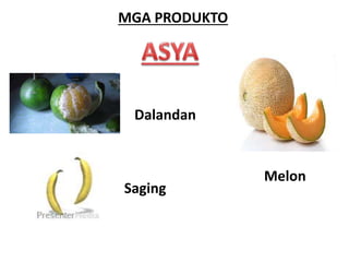 MGA PRODUKTO 
Dalandan 
Saging 
Melon 
 