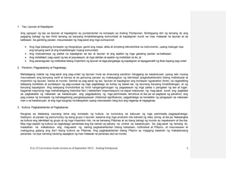 K to 12 Curriculum Guide version as of September 2013 – Araling Panlipunan 5
1. Tao, Lipunan at Kapaligiran
Ang ugnayan ng tao sa lipunan at kapaligiran ay pundamental na konsepto sa Araling Panlipunan. Binibigyang diin ng temang ito ang
pagiging bahagi ng tao hindi lamang sa kanyang kinabibilangang komunidad at kapaligiran kundi sa mas malawak na lipunan at sa
kalikasan. Sa ganitong paraan, mauunawaan ng mag-aaral ang mga sumusunod:
 Ang mga batayang konsepto ng heograpiya, gamit ang mapa, atlas at simpleng teknolohikal na instrumento, upang mailugar niya
ang kanyang sarili at ang kinabibilangan niyang komunidad;
 Ang impluwensiya ng pisikal na kapaligiran sa tao at lipunan at ang epekto ng mga gawaing pantao sa kalikasan;
 Ang mobilidad ( pag-usad) ng tao at populasyon, at mga dahilan at epekto ng mobilidad na ito; at
 Ang pananagutan ng indibidwal bilang miyembro ng lipunan at taga-pangalaga ng kapaligiran at tapagpanatili ng likas kayang pag-unlad
2. Panahon, Pagpapatuloy at Pagbabago
Mahalagang makita ng mag-aaral ang pag-unlad ng lipunan mula sa sinaunang panahon hanggang sa kasalukuyan upang lalo niyang
maunawaan ang kanyang sarili at bansa at sa ganoong paraan ay makapagbuo ng identidad (pagkakakilanlan) bilang indibiduwal at
miyembro ng lipunan, bansa at mundo. Sentral sa pag-aaral ng tao, lipunan at kapaligiran ang konsepto ngpanahon (time), na nagsisilbing
batayang konteksto at pundasyon ng pag-uunawa ng mga pagbabago sa buhay ng bawat isa, ng lipunang kanyang kinabibilangan, at ng
kanyang kapaligiran. Ang kaisipang kronolohikal ay hindi nangangahulugan ng pagsasaulo ng mga petsa o pangalan ng tao at lugar,
bagamat mayroong mga mahahalagang historikal fact ( katotohan/ impormasyon) na dapat matutunan ng mag-aaral, kundi ang pagkilala
sa pagkakaiba ng nakaraan sa kasalukuyan, ang pagpapatuloy ng mga paniniwala, istruktura at iba pa sa paglipas ng panahon, ang
pag-unawa ng konsepto ng kahalagahang pangkasaysayan (historical significance), pagpahalaga sa konstekto ng pangyayari sa nakaraan
man o sa kasalukuyan, at ang mga kaugnay na kakayahan upang maunawaan nang buo ang naganap at nagaganap.
3. Kultura, Pagkakakilanlan at Pagkabansa
Kaugnay sa dalawang naunang tema ang konsepto ng kultura, na tumutukoy sa kabuuan ng mga paniniwala, pagpapahalaga,
tradisyon, at paraan ng pamumuhay ng isang grupo o lipunan, kasama ang mga produkto nito katulad ng wika, sining, at iba pa. Nakaangkla
sa kultura ang identidad ng grupo at ng mga miyembro nito, na sa bansang Pilipinas at sa ibang bahagi ng mundo ay napakarami at iba-iba.
May mga aspeto ng kultura na nagbabago samantala ang iba naman ay patuloy na umiiral sa kasalukuyan. Sa pag-aaral ng temang ito,
inaasahan na makabubuo ang mag-aaral ng sariing pagkakakilanlan bilang kabataan, indibidwal at Pilipino, at maunawaan at
mabigyang galang ang iba’t ibang kultura sa Pilipinas. Ang pagkakakilanlan bilang Pilipino ay magiging basehan ng makabansang
pananaw, na siya namang tutulong sapagbuo ng mas malawak na pananaw ukol sa mundo.
 