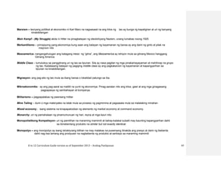 K to 12 Curriculum Guide version as of September 2013 – Araling Panlipunan 97
Marxism – teoryang politikal at ekonomiko ni Karl Marx na nagsasaad na ang kilos ng tao ay bunga ng kapaligiran at uri ng kanyang
kinabibilangan
Mein Kampf - (My Struggle) akda ni Hitler na pinagbatayan ng ideolohiyang Nazism, unang lumabas noong 1925
Merkantilismo – prinsipyong pang-ekonomiya kung saan ang batayan ng kayamanan ng bansa ay ang dami ng ginto at pilak na
mayroon nito
Mesoamerica- nangangahulugan ang katagang meso ng “gitna”, ang Mesoamerica ay rehiyon mula sa gitnang Mexico hanggang
Gitnang America
Middle Class – tumutukoy sa panggitnang uri ng tao sa lipunan. Sila ay nasa pagitan ng mga pinakamayayaman at mahihirap na grupo
ng tao. Kadalasang batayan ng pagiging middle class ay ang pagkakaroon ng kayamanan at kapangyarihan sa
lipunan na kinabibilangan.
Migrasyon- ang pag-alis ng tao mula sa ibang bansa o lokalidad patungo sa iba.
Mikroekonomiks - ay ang pag-aaral sa maliliit na yunit ng ekonomiya. Pinag-aaralan nito ang kilos, gawi at ang mga ginagawang
pagpapasya ng sambahayan at kompanya.
Militarismo – pagpapalakas ng pwersang militar
Mine Tailing – dumi o mga materyales na latak mula sa proseso ng pagmimina at pagsasala mula sa malalaking minahan
Mixed economy - isang sistema na kinapapalooban ng elemento ng market economy at command economy.
Monarchy- uri ng pamahalaan ng pinamumunuan ng hari, reyna at mga kauri nito.
Monopolistikong Kompetisyon- uri ng pamilihan na maraming mamimili at bahay-kalakal subalit may kaunting kapangyarihan dahil
sa ibinebentang produkto na similar but not exactly identical.
Monopolyo – ang monopolyo ay isang istrakturang bilihan na may malakas na puwersang itinakda ang presyo at dami ng ibebenta
dahil nag-iisa lamang ang prodyuser na nagbebenta ng produkto at serbisyo sa maraming mamimili
 