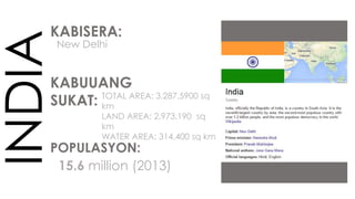 INDIAKABISERA:
New Delhi
KABUUANG
SUKAT: TOTAL AREA: 3,287,5900 sq
km
LAND AREA: 2,973,190 sq
km
WATER AREA: 314,400 sq km
POPULASYON:
15.6 million (2013)
 