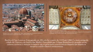 Basilica di San Lorenzo. Disponível em
<https://pt.wikipedia.org/wiki/Bas%C3%ADlica_de_S%C3%A3o_Louren%C3%A7o#/media/File:
Chorkuppel_San_Lorenzo_Florenz.jpg>.Acesso em 29 out. 2017.Basilica di San Lorenzo. Disponível em <https://passeiosnatoscana.com/2016/01/26/florenca-
basilica-di-san-lorenzo-a-igreja-dos-medici/>.Acesso em 29 out. 2017.
 
