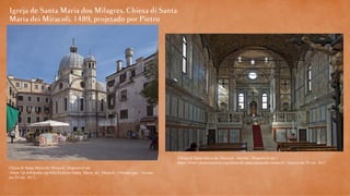 Chiesa di Santa Maria dei Miracoli. Disponível em
<https://pt.wikipedia.org/wiki/Ficheiro:Santa_Maria_dei_Miracoli_(Abside).jpg >.Acesso
em 29 out. 2017.
Chiesa di Santa Maria dei Miracoli.. Interior . Disponível em <
https://www.chorusvenezia.org/chiesa-di-santa-maria-dei-miracoli>.Acesso em 29 out. 2017.
 