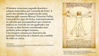 Homem Vitruviano. Leonardo da Vinci. 1490. Disponível em
<https://pt.wikipedia.org/wiki/Homem_vitruviano#/media/File:Da_Vinci_
Vitruve_Luc_Viatour.jpg> . Acesso em 26 out. 2017
 