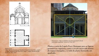 Disponível em:
<https://upload.wikimedia.org/wikipedia/commons/thumb/a/ab/Pazzi_chapel_-
_Filippo_Brunelleschi.jpg/250px-Pazzi_chapel_-_Filippo_Brunelleschi.jpg>
Acesso em: 30 out. 2017.
Disponível em: <https://pt.slideshare.net/carlosvieira/aula-81-arte-do-
renascimento-arquitetura> Acesso em: 30 out. 2017.
 