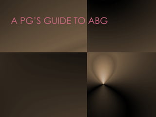 A PG’S GUIDE TO ABG
 