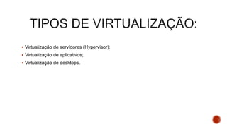  Virtualização de servidores (Hypervisor);
 Virtualização de aplicativos;
 Virtualização de desktops.
 