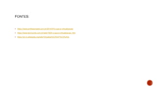  https://www.profissionaisti.com.br/2014/07/o-que-e-virtualizacao/
 https://www.tecmundo.com.br/web/1624-o-que-e-virtualizacao-.htm
 https://pt.m.wikipedia.org/wiki/Virtualiza%C3%A7%C3%A3o
 