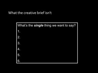 What the creative brief isn’t What’s the  single  thing we want to say? 1. 2. 3. 4. 5. 6. 