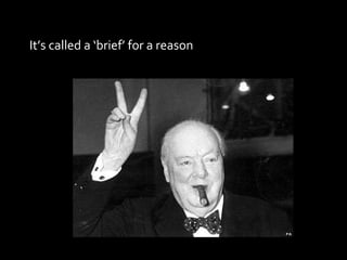 It’s called a ‘brief’ for a reason 