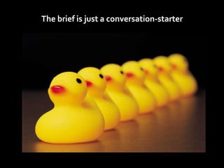 The brief is just a conversation-starter 