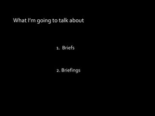 What I’m going to talk about Briefs 2. Briefings 