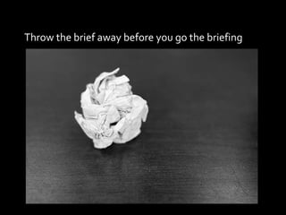 Throw the brief away before you go the briefing 