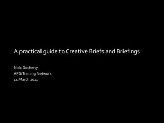 A practical guide to Creative Briefs and Briefings Nick Docherty APG Training Network 14 March 2011 
