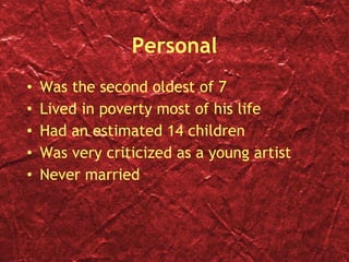 Personal Was the second oldest of 7 Lived in poverty most of his life Had an estimated 14 children Was very criticized as a young artist Never married 