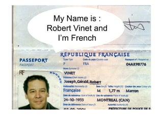 My Name is :
Robert Vinet and
  I’m French
 