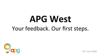 APG	West		
Your	feedback.	Our	ﬁrst	steps.	
14th June 2016
 