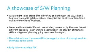 A showcase of S/W Planning

§ We	are	right	to	be	proud	of	the	diversity	of	planning	in	the	SW,	so	let’s	
hear	more	about	i...