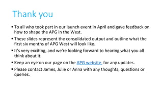 § To	all	who	took	part	in	our	launch	event	in	April	and	gave	feedback	on	
how	to	shape	the	APG	in	the	West.	
§ These	slide...