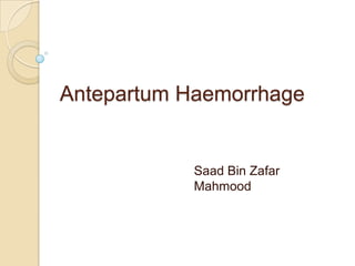 Antepartum Haemorrhage


            Saad Bin Zafar
            Mahmood
 
