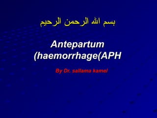‫بسم ال الرحمن الرحيم‬

   Antepartum
(haemorrhage(APH
     By Dr. sallama kamel
 