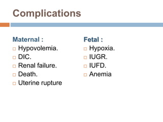 Complications
Maternal :
 Hypovolemia.
 DIC.
 Renal failure.
 Death.
 Uterine rupture
Fetal :
 Hypoxia.
 IUGR.
 IUFD.
 Anemia
 