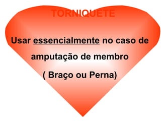 TORNIQUETE
Usar essencialmente no caso de
amputação de membro
( Braço ou Perna)
 