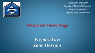 Antepartum Hemorrhage
Prepared by:
Zana Hossam
University of Duhok
Faculty of Medical Sciences
School of Medicine
Gyne & Obs Department
 