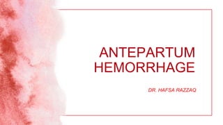 ANTEPARTUM
HEMORRHAGE
DR. HAFSA RAZZAQ
 