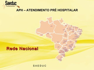 S A E D U C
APH – ATENDIMENTO PRÉ HOSPITALAR
Rede NacionalRede Nacional
 
