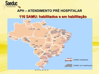 S A E D U C
APH – ATENDIMENTO PRÉ HOSPITALAR
116 SAMU: habilitados e em habilitação116 SAMU: habilitados e em habilitação
 