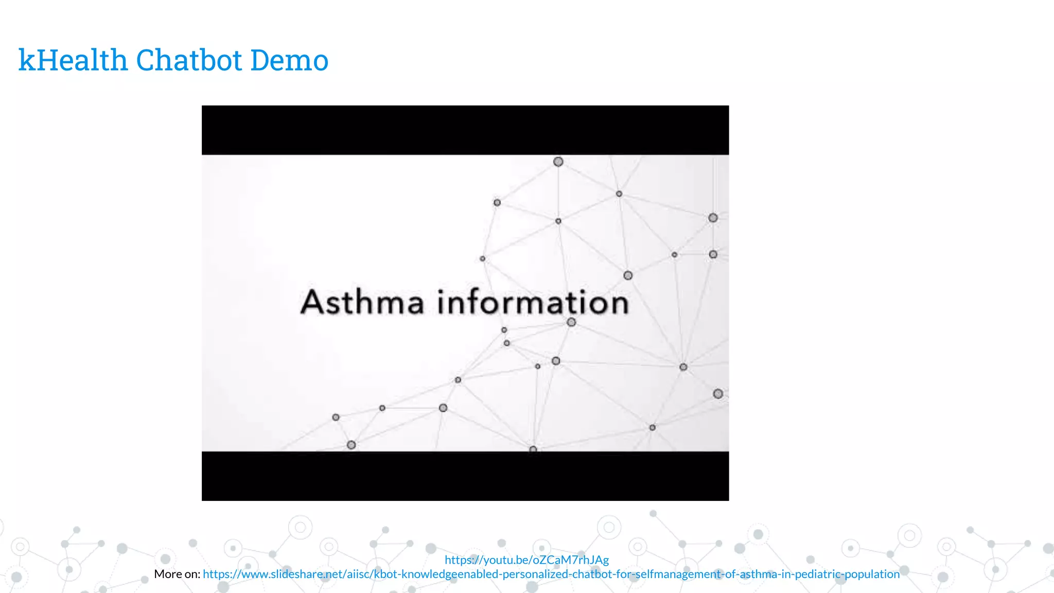 kHealth Chatbot Demo
https://youtu.be/oZCaM7rhJAg
More on: https://www.slideshare.net/aiisc/kbot-knowledgeenabled-personalized-chatbot-for-selfmanagement-of-asthma-in-pediatric-population
 