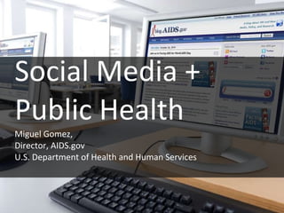 Social Media + Public Health Miguel Gomez,  Director, AIDS.gov U.S. Department of Health and Human Services 