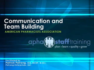 AMERICAN PHARMACISTS ASSOCIATION
Communication and
Team Building
Facilitated by
Patrick Patrong, BSE, MCRP, M.Div.
Patrong Enterprises, Inc.
 