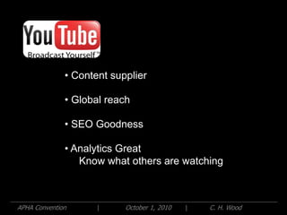 • Content supplier

              • Global reach

              • SEO Goodness

              • Analytics Great
                 Know what others are watching



APHA Convention      |     October 1, 2010   |   C. H. Wood
 