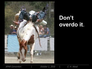 ٴǲ’t
                                        overdo it.




APHA Convention   |   October 1, 2010   |   C. H. Wood
 