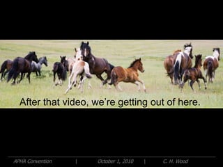 After that video, we’re getting out of here.




APHA Convention   |   October 1, 2010   |   C. H. Wood
 