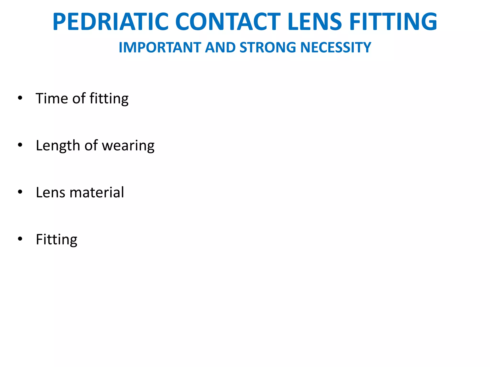 PEDRIATIC CONTACT LENS FITTING
IMPORTANT AND STRONG NECESSITY
• Time of fitting
• Length of wearing
• Lens material
• Fitting
 
