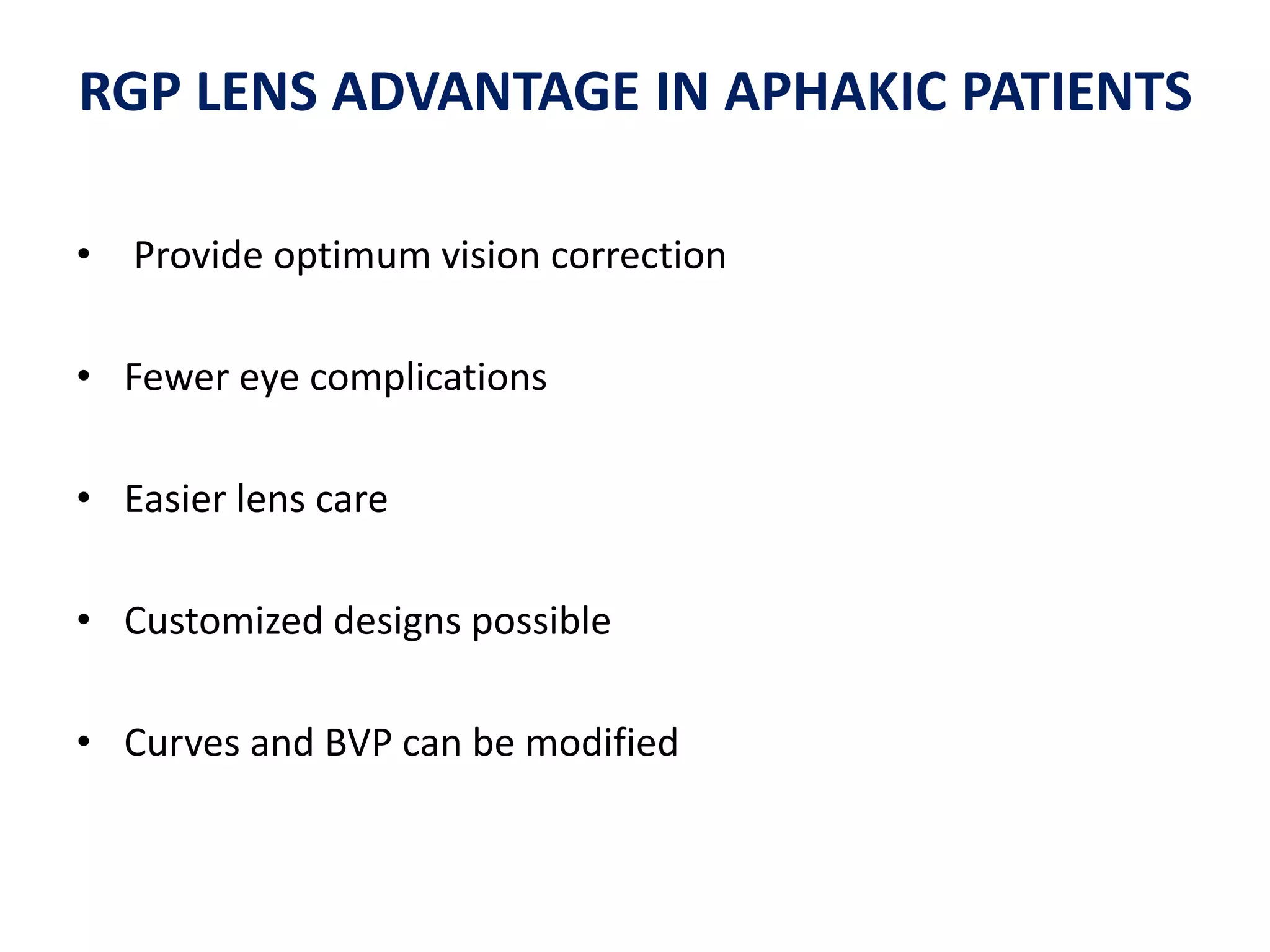 RGP LENS ADVANTAGE IN APHAKIC PATIENTS
• Provide optimum vision correction
• Fewer eye complications
• Easier lens care
• Customized designs possible
• Curves and BVP can be modified
 