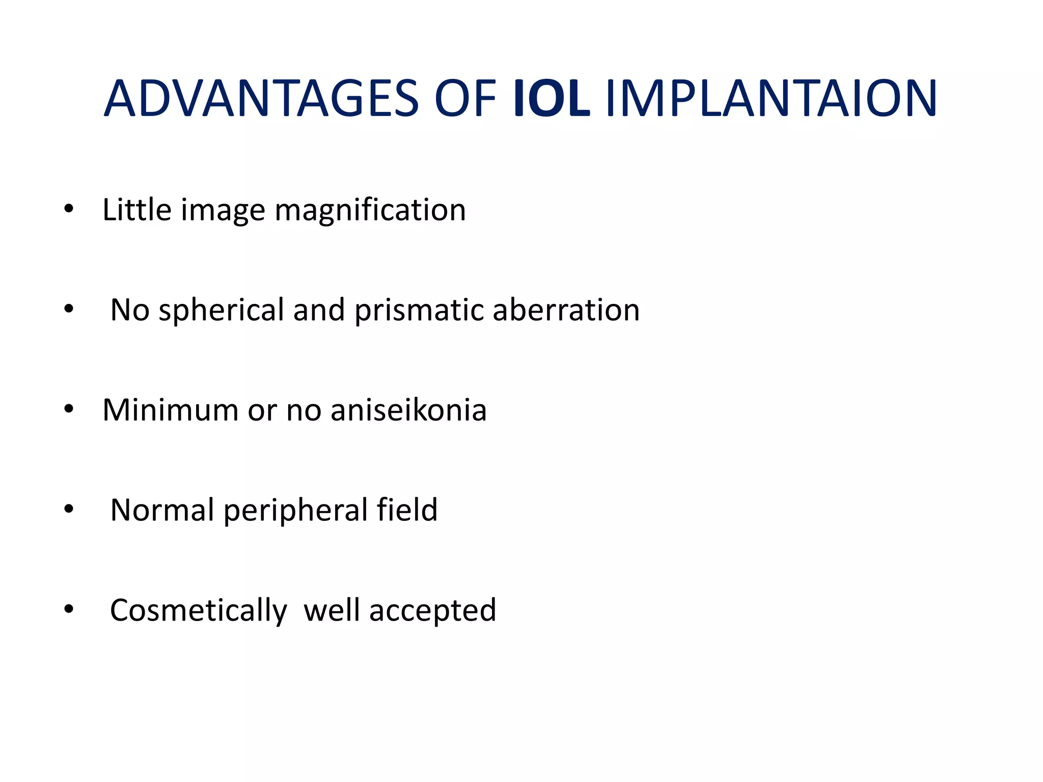 ADVANTAGES OF IOL IMPLANTAION
• Little image magnification
• No spherical and prismatic aberration
• Minimum or no aniseikonia
• Normal peripheral field
• Cosmetically well accepted
 