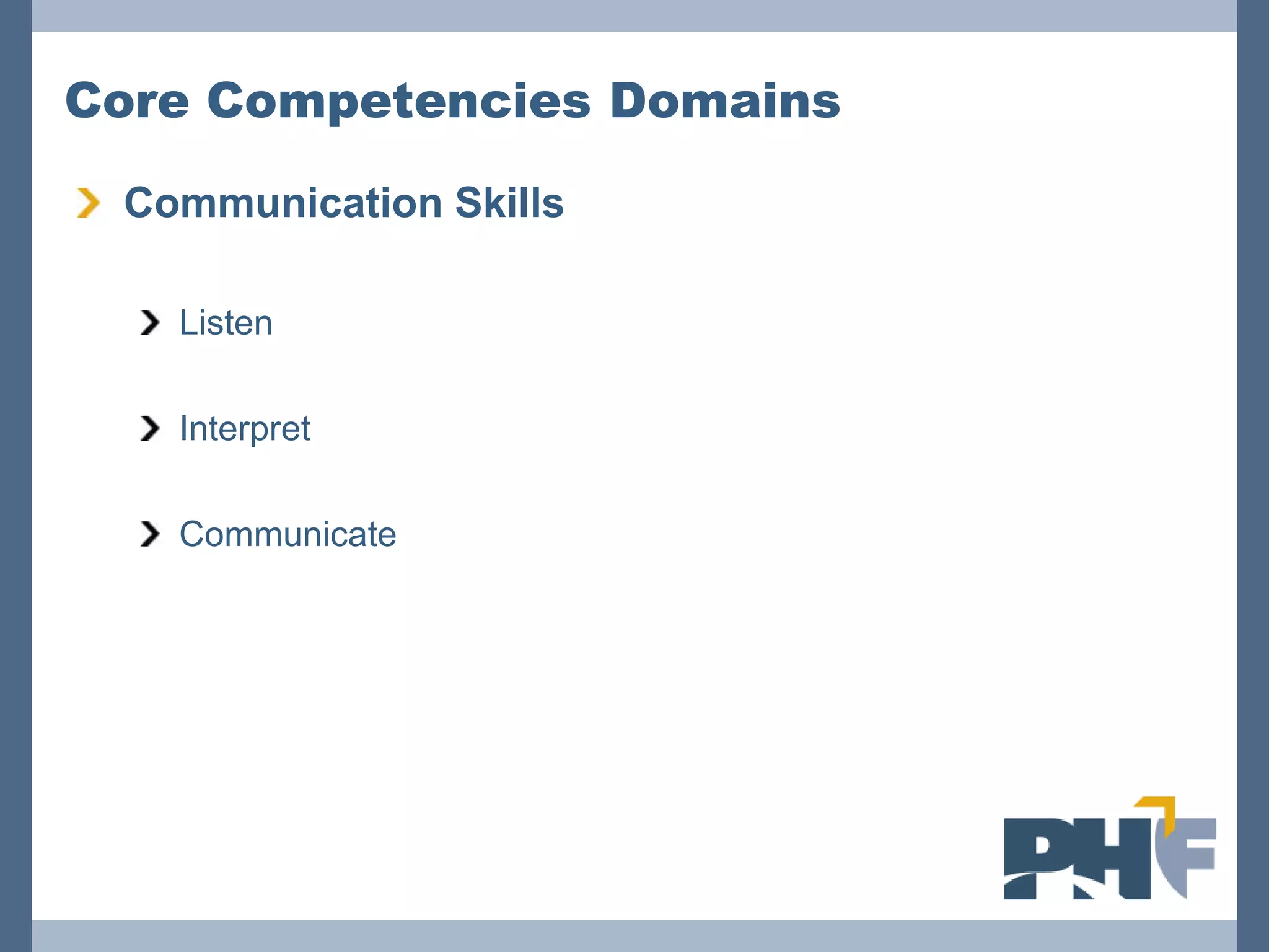 Core Competencies Domains

 Communication Skills

   Listen

   Interpret

   Communicate
 