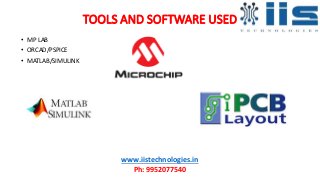 TOOLS AND SOFTWARE USED
• MP LAB
• ORCAD/PSPICE
• MATLAB/SIMULINK
www.iistechnologies.in
Ph: 9952077540
 