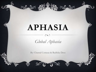 APHASIA
Global Aphasia
By: Chantal Comeau & Radhika Dave
 