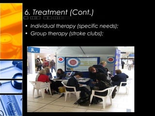 6. Treatment (Cont.)
• Individual therapy (specific needs);
• Group therapy (stroke clubs);
 