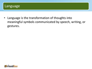 Language

• Language is the transformation of thoughts into
  meaningful symbols communicated by speech, writing, or
  gestures.
 