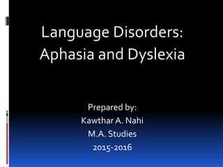 Language Disorders:
Aphasia and Dyslexia
Prepared by:
Kawthar A. Nahi
M.A. Studies
2015-2016
 
