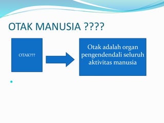 OTAK MANUSIA ????

OTAK???
Otak adalah organ
pengendendali seluruh
aktivitas manusia
 