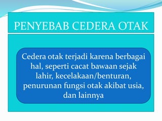 PENYEBAB CEDERA OTAK
Cedera otak terjadi karena berbagai
hal, seperti cacat bawaan sejak
lahir, kecelakaan/benturan,
penurunan fungsi otak akibat usia,
dan lainnya
 